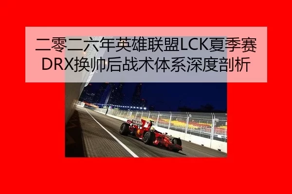 二零二六年英雄联盟LCK夏季赛DRX换帅后战术体系深度剖析