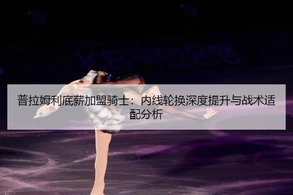 pu-la-mu-li-di-xin-jia-meng-qi-shi-nei-xian-lun-huan-shen-du-ti-sheng-yu-zhan-shu-shi-pei-fen-xi-2-660.jpg